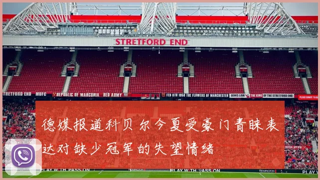 德媒报道科贝尔今夏受豪门青睐表达对缺少冠军的失望情绪