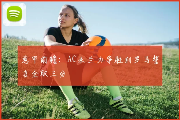 意甲前瞻：AC米兰力争胜利罗马誓言全取三分