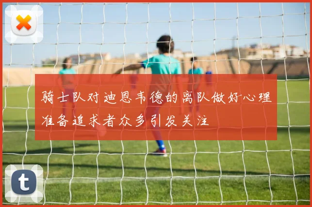 骑士队对迪恩韦德的离队做好心理准备追求者众多引发关注