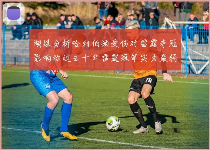 湖媒分析哈利伯顿受伤对雷霆夺冠影响称过去十年雷霆冠军实力最弱